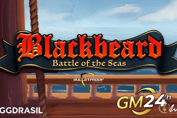 เข้าร่วม Yggdrasil และเกม Bulletproof ใน Sea Battle ในสล็อตใหม่ล่าสุด Blackbeard Battle of the Seas